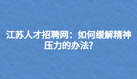 江苏人才招聘网：如何缓解精神压力的办法?