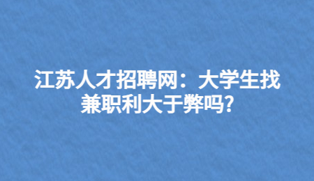 江苏人才招聘网:大学生找兼职利大于弊吗?