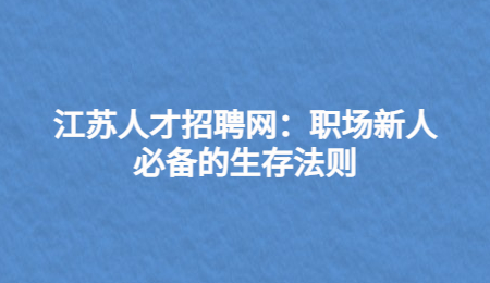 江苏人才招聘网：职场新人必备的生存法则
