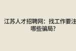 江苏人才招聘网：找工作要注意哪些骗局?