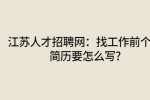 江苏人才招聘网：找工作前个人简历要怎么写?