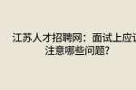 江苏人才招聘网：面试上应该注意哪些问题?