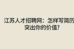 江苏人才招聘网：怎样写简历能突出你的价值?