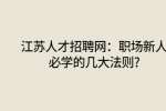 江苏人才招聘网：职场新人必学的几大法则?
