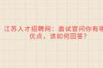 江苏人才招聘网：面试官问你有哪些优点，该如何回答?