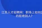 江苏人才招聘网：职场上如何优雅的拒绝别人?