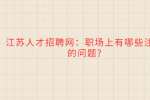 江苏人才招聘网：职场上有哪些注意的问题?
