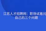 江苏人才招聘网：职场试着问下自己的三个问题