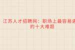 江苏人才招聘网：职场上最容易遇到的十大难题