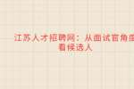 江苏人才招聘网：从面试官角度看候选人