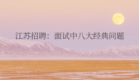 江苏招聘:面试中八大经典问题