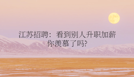 江苏招聘：看到别人升职加薪你羡慕了吗?