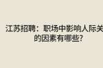 江苏招聘：职场中影响人际关系的因素有哪些?