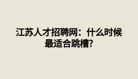 江苏人才招聘网:什么时候最适合跳槽?
