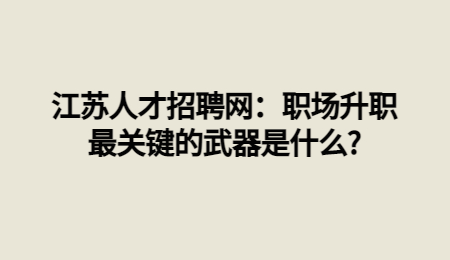 江苏人才招聘网：职场升职最关键的武器是什么?