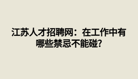 江苏人才招聘网:在工作中有哪些禁忌不能碰?