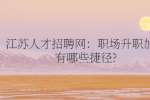 江苏人才招聘网：职场升职加薪有哪些捷径?