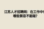 江苏人才招聘网：在工作中有哪些禁忌不能碰?