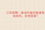 江苏招聘：面试时被问能接受加班吗，如何回答?