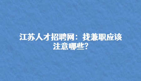 江苏人才招聘网：找兼职应该注意哪些?