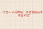 江苏人才招聘网：应聘需要问清楚哪些问题?