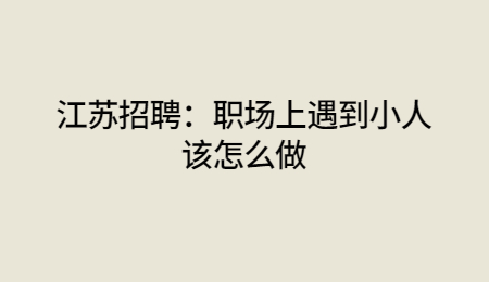 江苏招聘：职场上遇到小人该怎么做?
