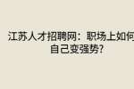 江苏人才招聘网：职场上如何让自己变强势?