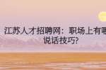 江苏人才招聘网：职场上有哪些说话技巧?