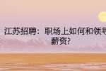江苏招聘：职场上如何和领导谈薪资?