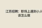 江苏招聘：职场上遇到小人该怎么做?