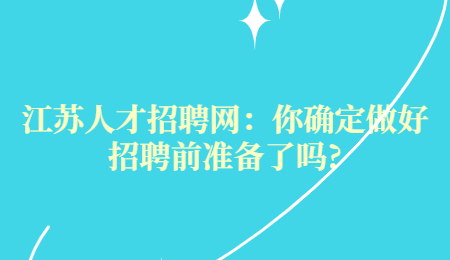 江苏人才招聘网：你确定做好招聘前准备了吗?