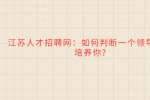 江苏人才招聘网：如何判断一个领导是否培养你?