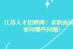 江苏人才招聘网：求职面试需要问哪些问题?