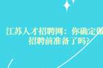 江苏人才招聘网：你确定做好招聘前准备了吗?