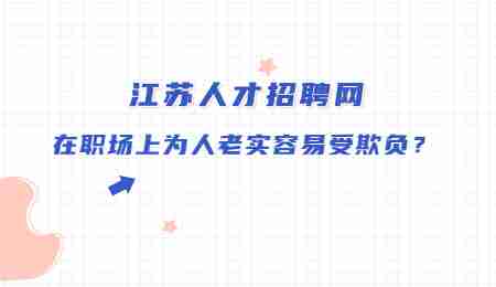 江苏人才招聘网：在职场上为人老实容易受欺负？