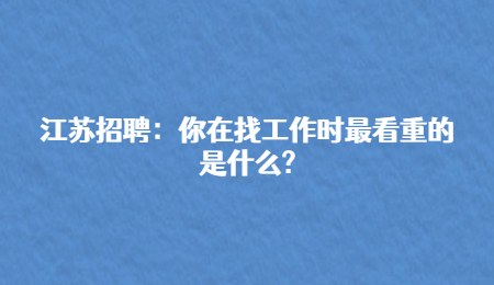 江苏招聘:你在找工作时最看重的是什么?