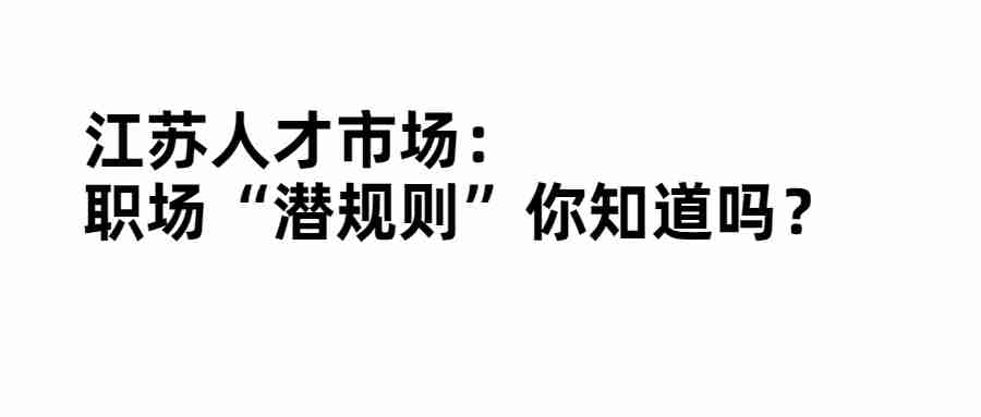 江苏人才市场：职场“潜规则”你知道吗？.jpg