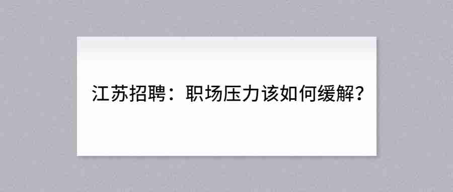 江苏招聘：职场压力该如何缓解？.jpg