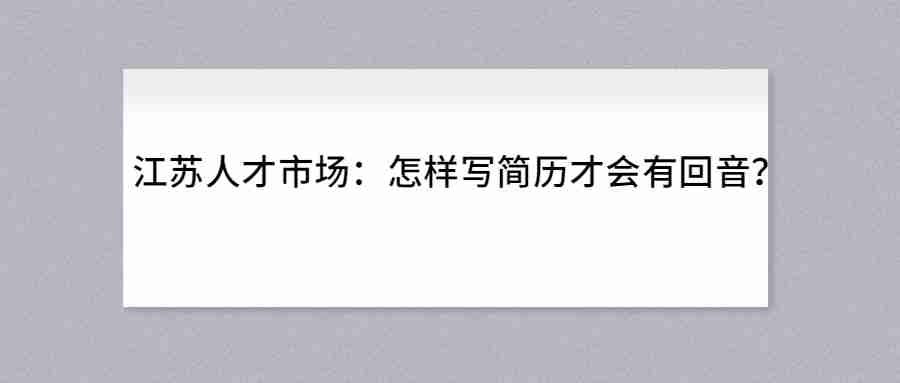 江苏人才市场:怎样写简历才会有回音?.jpg