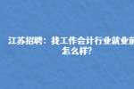 江苏招聘：找工作会计行业就业前景怎么样?