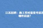 江苏招聘：换工作时需要考虑到哪些因素?