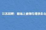 江苏招聘：职场上被领导排挤怎么办?