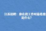 江苏招聘：你在找工作时最看重的是什么?