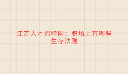 江苏人才招聘网:职场上有哪些生存法则