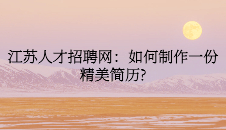 江苏人才招聘网:如何制作一份精美简历?