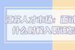 江苏人才市场：面试官问你什么什么时候入职该怎么回答？