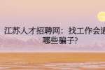 江苏人才招聘网：找工作会遇到哪些骗子?