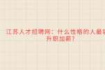 江苏人才招聘网：什么性格的人最容易升职加薪?