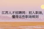江苏人才招聘网：初入职场，要懂得这些职场规则