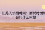 江苏人才招聘网：面试时面试官会问什么问题